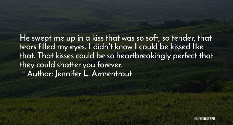 Jennifer L. Armentrout Quotes: He Swept Me Up In A Kiss That Was So Soft, So Tender, That Tears Filled My Eyes. I Didn't