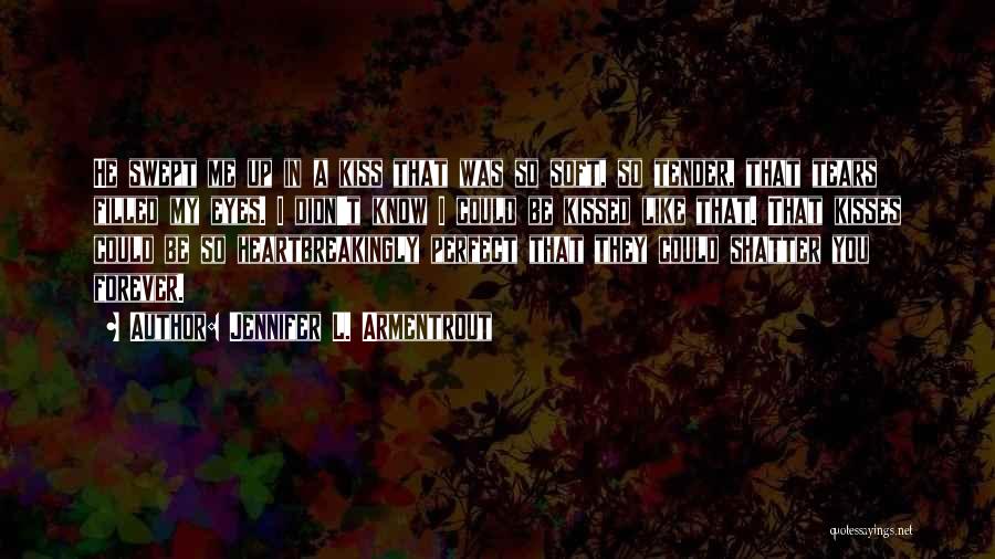 Jennifer L. Armentrout Quotes: He Swept Me Up In A Kiss That Was So Soft, So Tender, That Tears Filled My Eyes. I Didn't