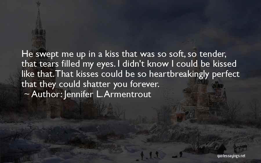 Jennifer L. Armentrout Quotes: He Swept Me Up In A Kiss That Was So Soft, So Tender, That Tears Filled My Eyes. I Didn't