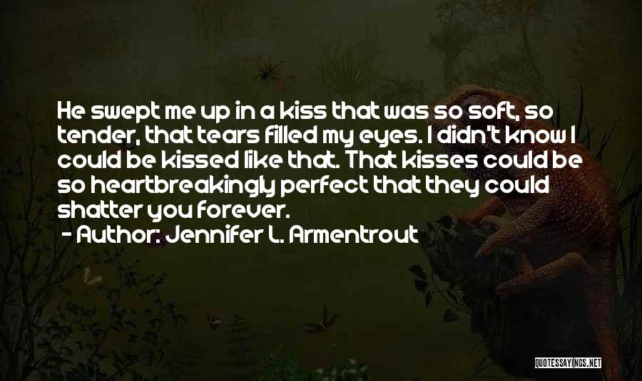 Jennifer L. Armentrout Quotes: He Swept Me Up In A Kiss That Was So Soft, So Tender, That Tears Filled My Eyes. I Didn't