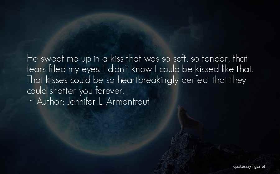 Jennifer L. Armentrout Quotes: He Swept Me Up In A Kiss That Was So Soft, So Tender, That Tears Filled My Eyes. I Didn't