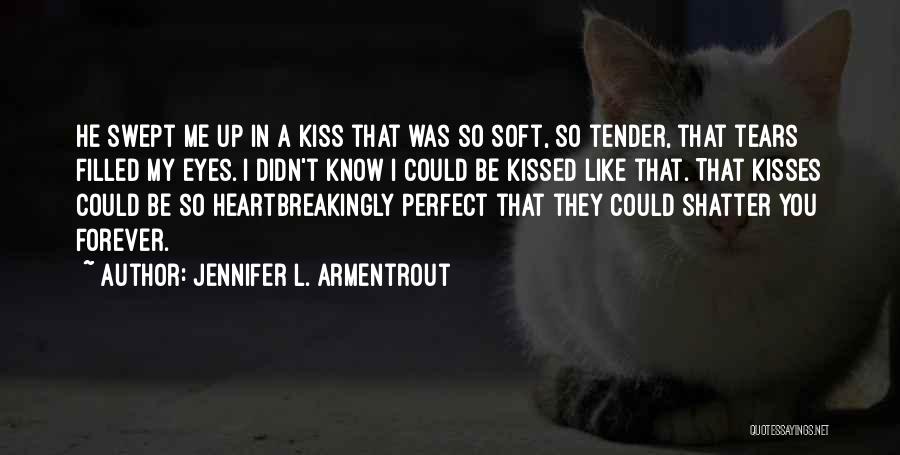 Jennifer L. Armentrout Quotes: He Swept Me Up In A Kiss That Was So Soft, So Tender, That Tears Filled My Eyes. I Didn't