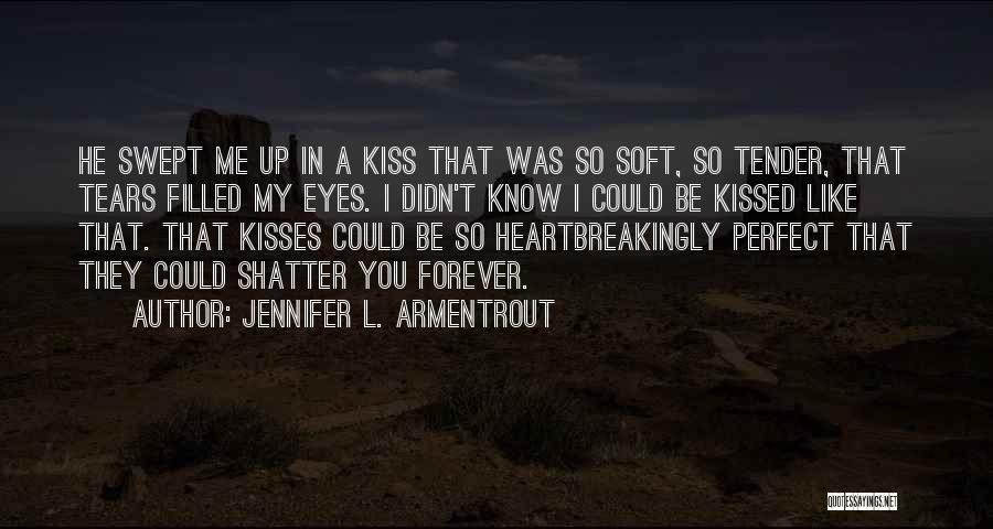 Jennifer L. Armentrout Quotes: He Swept Me Up In A Kiss That Was So Soft, So Tender, That Tears Filled My Eyes. I Didn't