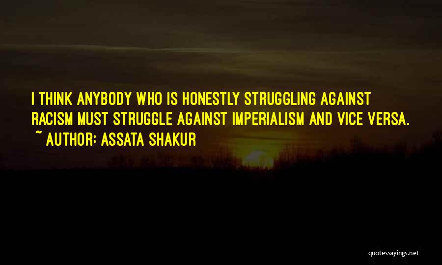 Assata Shakur Quotes: I Think Anybody Who Is Honestly Struggling Against Racism Must Struggle Against Imperialism And Vice Versa.