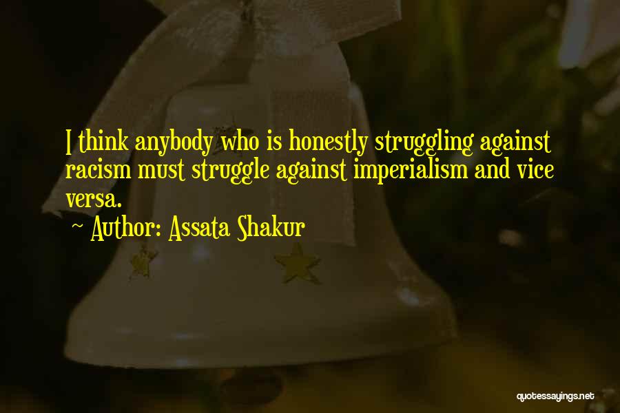 Assata Shakur Quotes: I Think Anybody Who Is Honestly Struggling Against Racism Must Struggle Against Imperialism And Vice Versa.
