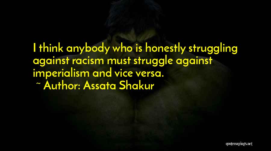 Assata Shakur Quotes: I Think Anybody Who Is Honestly Struggling Against Racism Must Struggle Against Imperialism And Vice Versa.