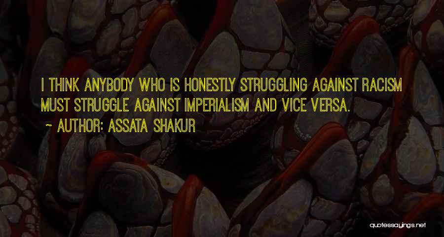 Assata Shakur Quotes: I Think Anybody Who Is Honestly Struggling Against Racism Must Struggle Against Imperialism And Vice Versa.