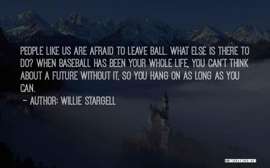 Willie Stargell Quotes: People Like Us Are Afraid To Leave Ball. What Else Is There To Do? When Baseball Has Been Your Whole