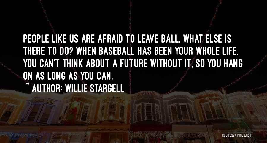 Willie Stargell Quotes: People Like Us Are Afraid To Leave Ball. What Else Is There To Do? When Baseball Has Been Your Whole