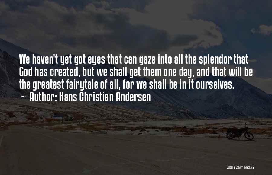 Hans Christian Andersen Quotes: We Haven't Yet Got Eyes That Can Gaze Into All The Splendor That God Has Created, But We Shall Get