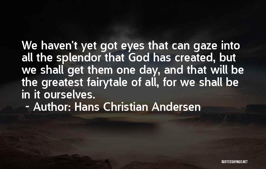 Hans Christian Andersen Quotes: We Haven't Yet Got Eyes That Can Gaze Into All The Splendor That God Has Created, But We Shall Get