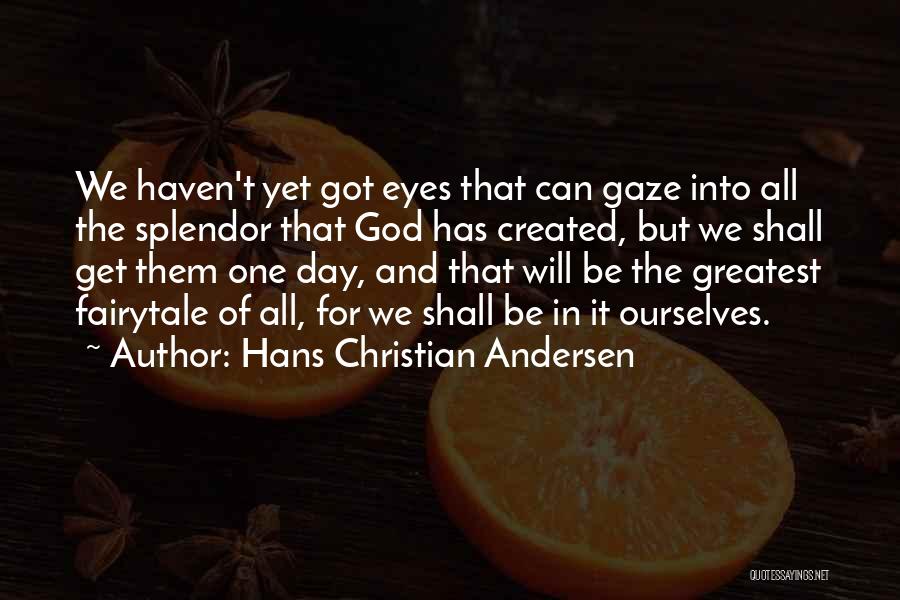 Hans Christian Andersen Quotes: We Haven't Yet Got Eyes That Can Gaze Into All The Splendor That God Has Created, But We Shall Get