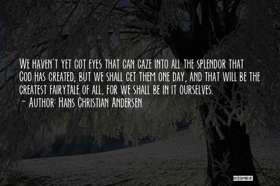 Hans Christian Andersen Quotes: We Haven't Yet Got Eyes That Can Gaze Into All The Splendor That God Has Created, But We Shall Get