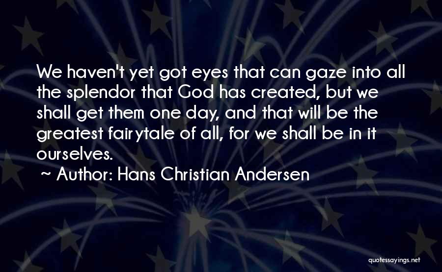 Hans Christian Andersen Quotes: We Haven't Yet Got Eyes That Can Gaze Into All The Splendor That God Has Created, But We Shall Get