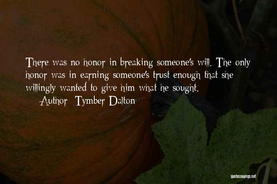 Tymber Dalton Quotes: There Was No Honor In Breaking Someone's Will. The Only Honor Was In Earning Someone's Trust Enough That She Willingly