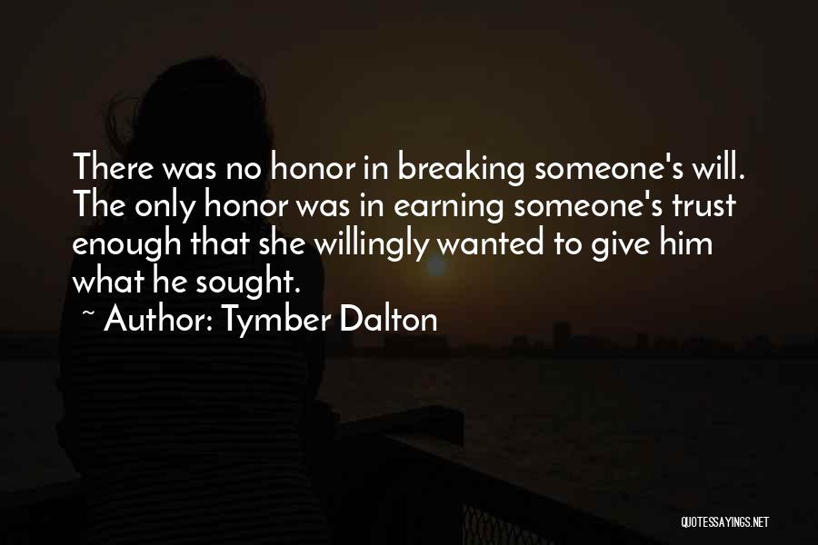 Tymber Dalton Quotes: There Was No Honor In Breaking Someone's Will. The Only Honor Was In Earning Someone's Trust Enough That She Willingly