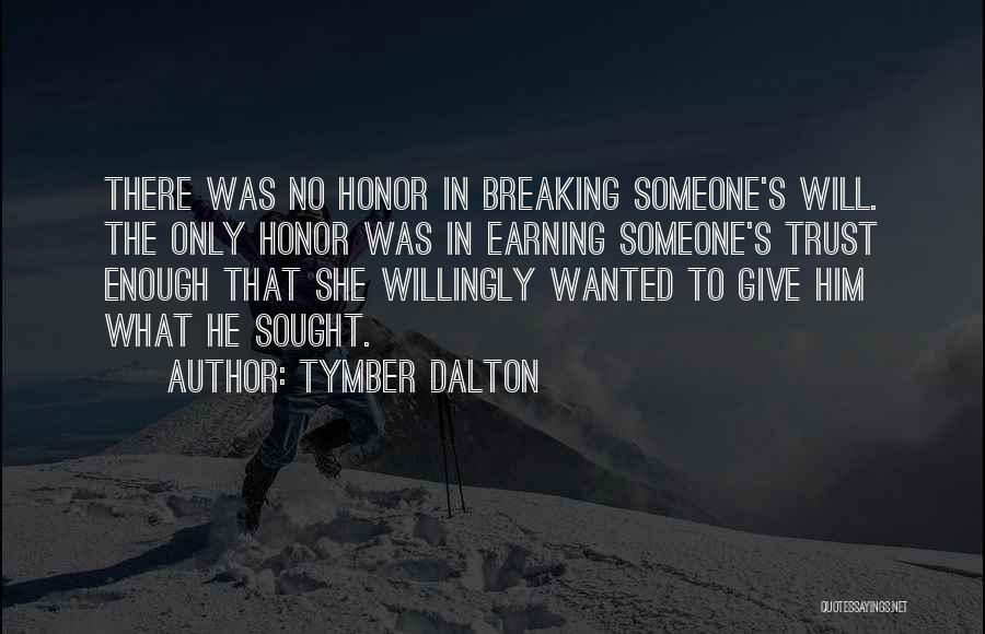 Tymber Dalton Quotes: There Was No Honor In Breaking Someone's Will. The Only Honor Was In Earning Someone's Trust Enough That She Willingly