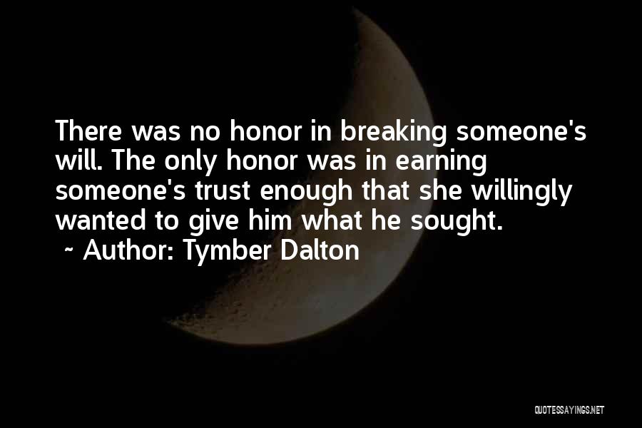 Tymber Dalton Quotes: There Was No Honor In Breaking Someone's Will. The Only Honor Was In Earning Someone's Trust Enough That She Willingly