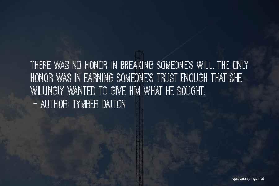 Tymber Dalton Quotes: There Was No Honor In Breaking Someone's Will. The Only Honor Was In Earning Someone's Trust Enough That She Willingly