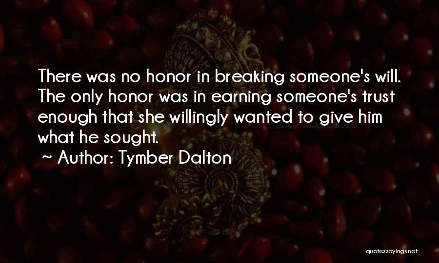 Tymber Dalton Quotes: There Was No Honor In Breaking Someone's Will. The Only Honor Was In Earning Someone's Trust Enough That She Willingly