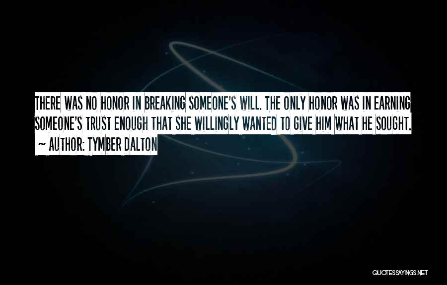 Tymber Dalton Quotes: There Was No Honor In Breaking Someone's Will. The Only Honor Was In Earning Someone's Trust Enough That She Willingly