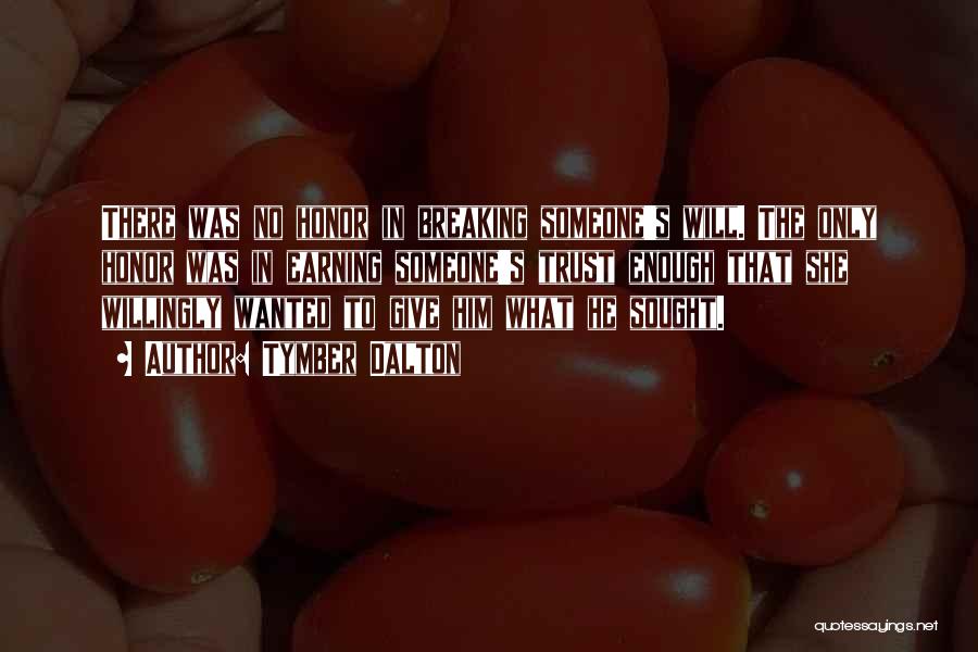 Tymber Dalton Quotes: There Was No Honor In Breaking Someone's Will. The Only Honor Was In Earning Someone's Trust Enough That She Willingly