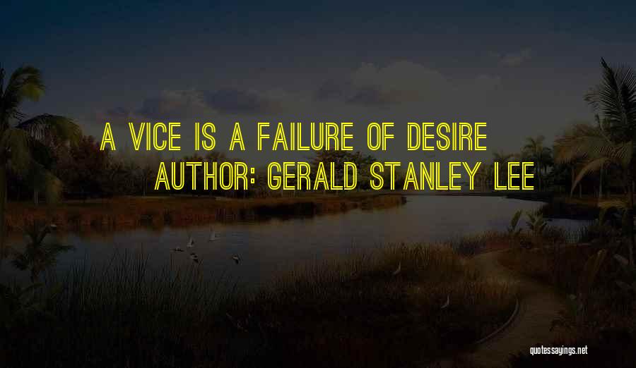 Gerald Stanley Lee Quotes: A Vice Is A Failure Of Desire