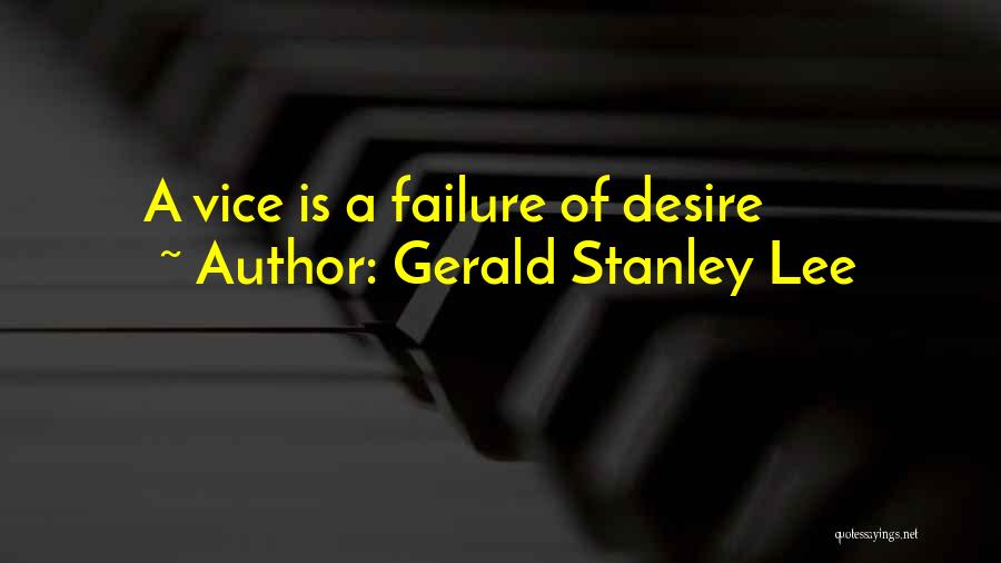 Gerald Stanley Lee Quotes: A Vice Is A Failure Of Desire