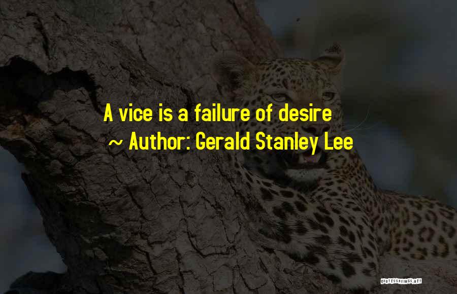 Gerald Stanley Lee Quotes: A Vice Is A Failure Of Desire