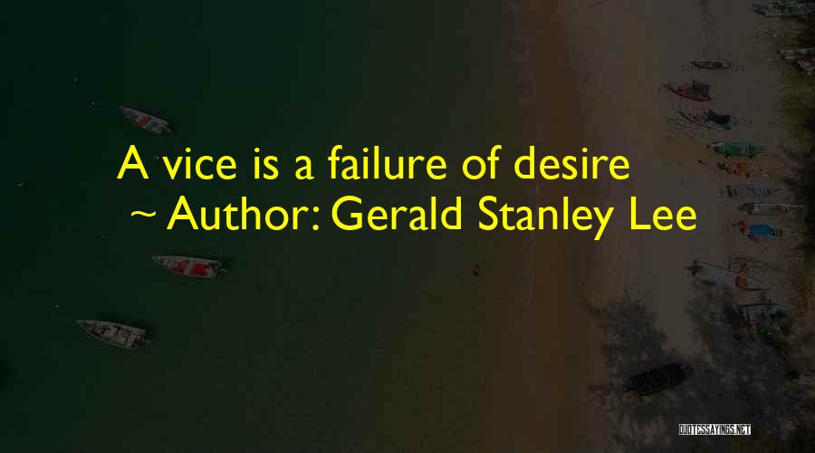 Gerald Stanley Lee Quotes: A Vice Is A Failure Of Desire