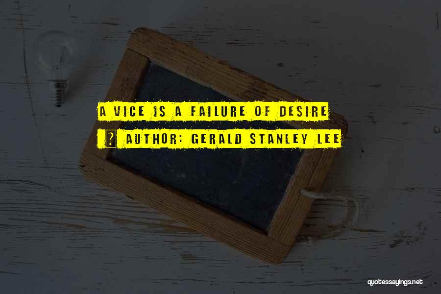 Gerald Stanley Lee Quotes: A Vice Is A Failure Of Desire