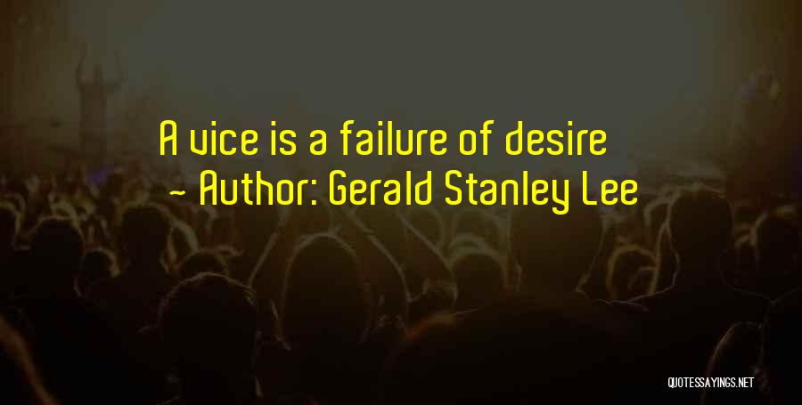 Gerald Stanley Lee Quotes: A Vice Is A Failure Of Desire