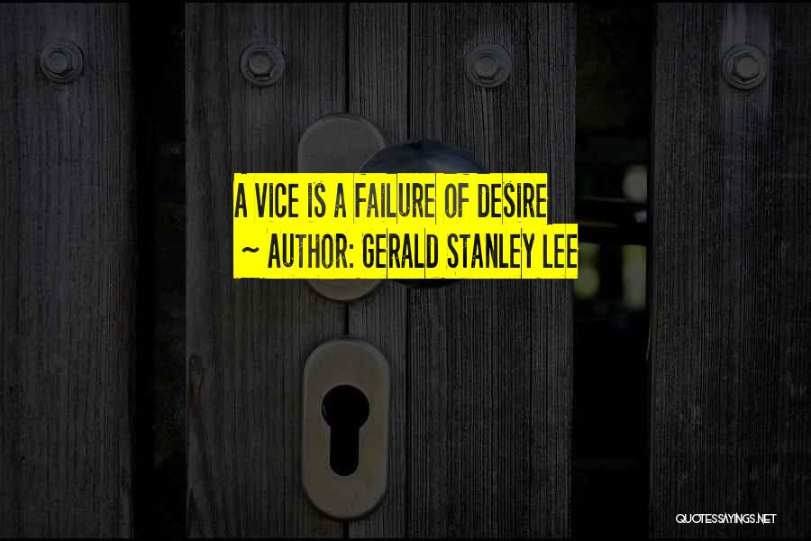 Gerald Stanley Lee Quotes: A Vice Is A Failure Of Desire