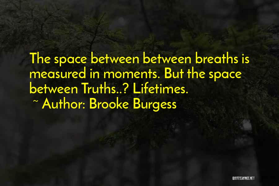 Brooke Burgess Quotes: The Space Between Between Breaths Is Measured In Moments. But The Space Between Truths..? Lifetimes.