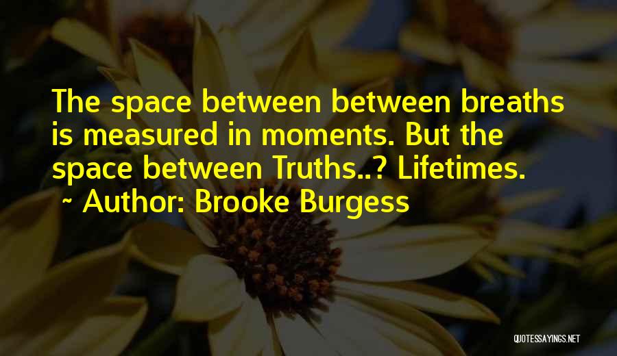 Brooke Burgess Quotes: The Space Between Between Breaths Is Measured In Moments. But The Space Between Truths..? Lifetimes.