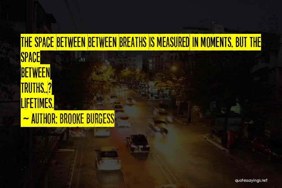 Brooke Burgess Quotes: The Space Between Between Breaths Is Measured In Moments. But The Space Between Truths..? Lifetimes.