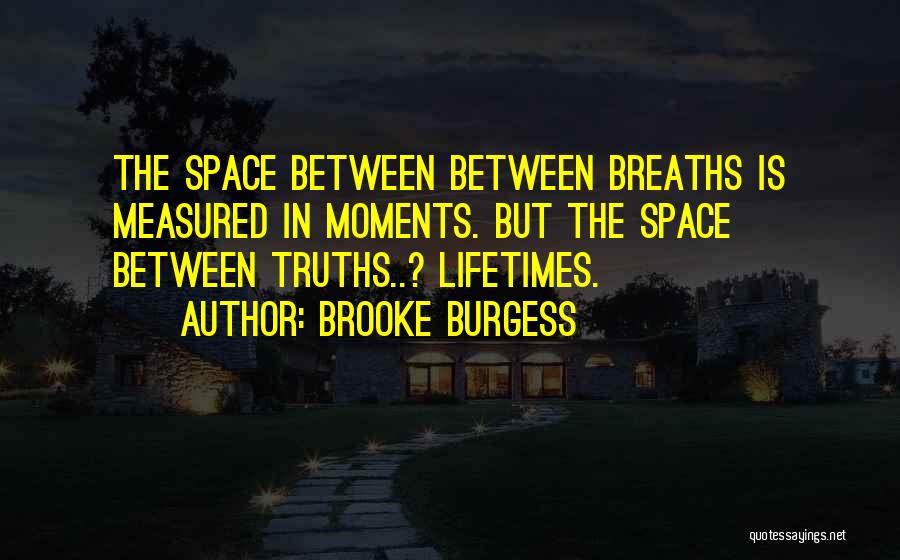 Brooke Burgess Quotes: The Space Between Between Breaths Is Measured In Moments. But The Space Between Truths..? Lifetimes.