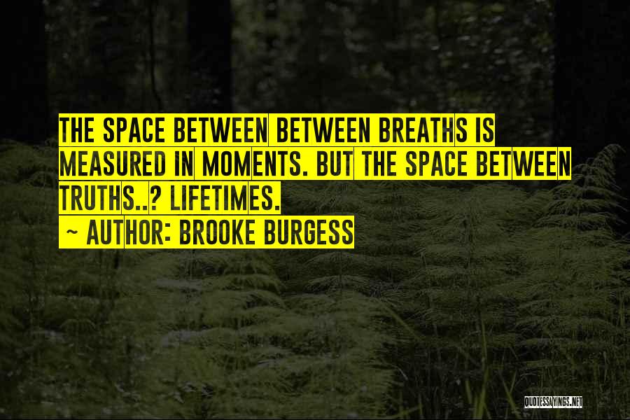 Brooke Burgess Quotes: The Space Between Between Breaths Is Measured In Moments. But The Space Between Truths..? Lifetimes.