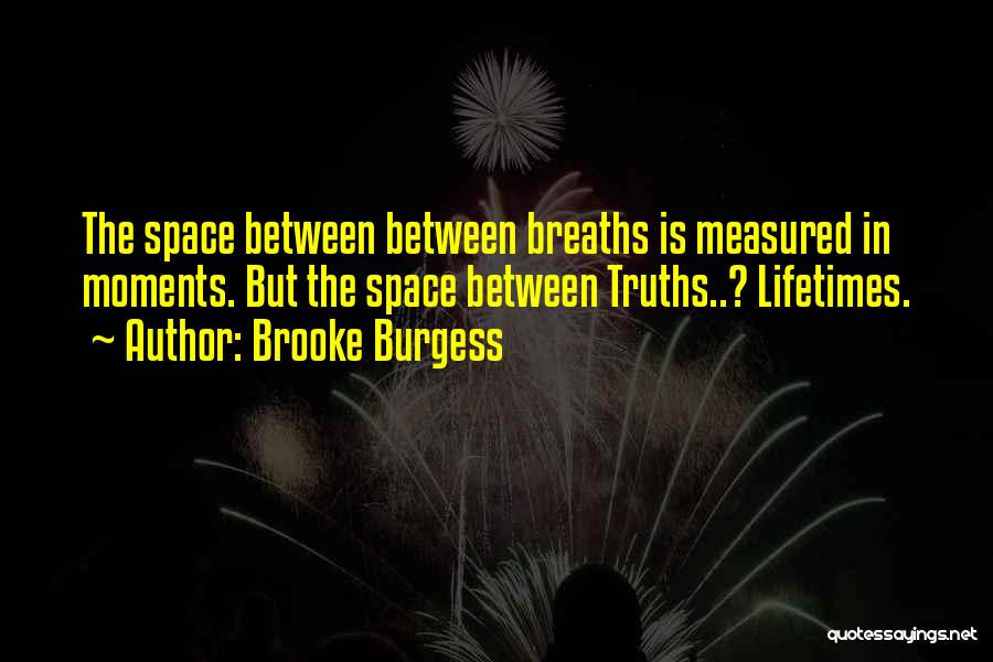 Brooke Burgess Quotes: The Space Between Between Breaths Is Measured In Moments. But The Space Between Truths..? Lifetimes.