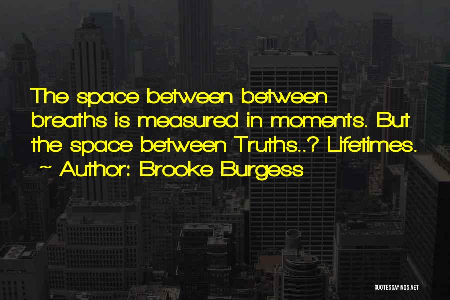 Brooke Burgess Quotes: The Space Between Between Breaths Is Measured In Moments. But The Space Between Truths..? Lifetimes.
