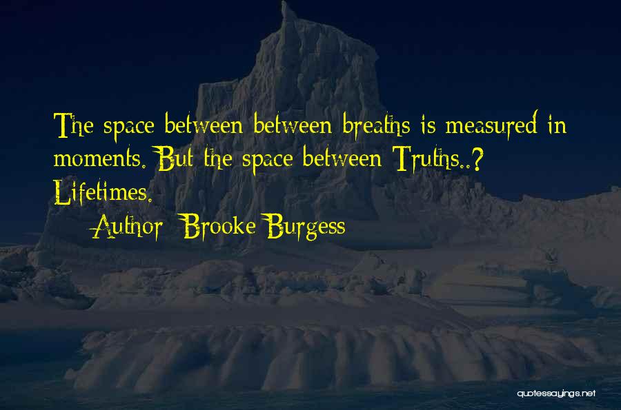 Brooke Burgess Quotes: The Space Between Between Breaths Is Measured In Moments. But The Space Between Truths..? Lifetimes.