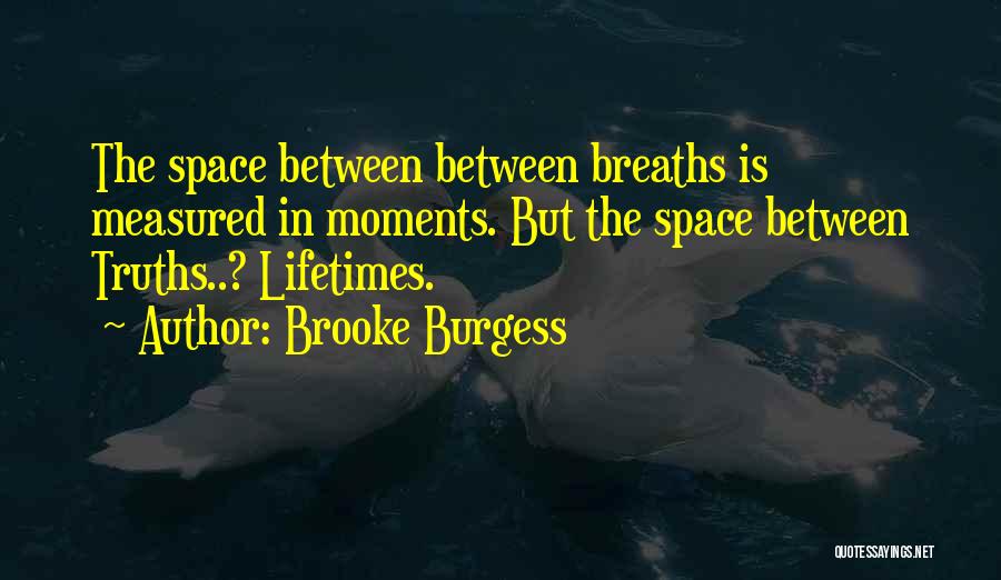 Brooke Burgess Quotes: The Space Between Between Breaths Is Measured In Moments. But The Space Between Truths..? Lifetimes.