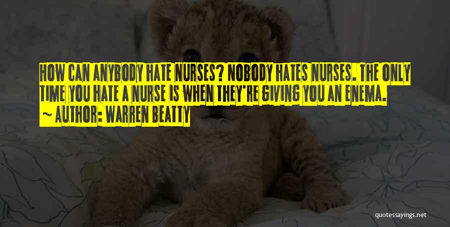 Warren Beatty Quotes: How Can Anybody Hate Nurses? Nobody Hates Nurses. The Only Time You Hate A Nurse Is When They're Giving You