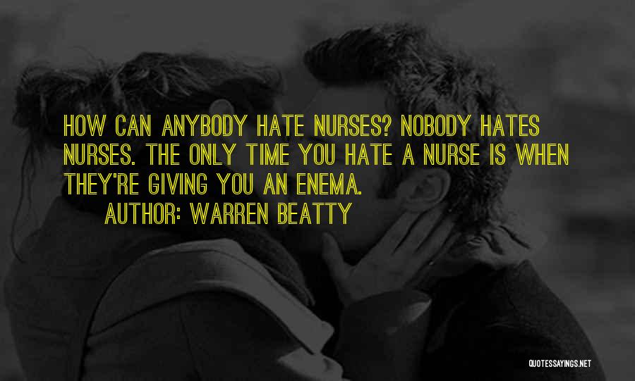 Warren Beatty Quotes: How Can Anybody Hate Nurses? Nobody Hates Nurses. The Only Time You Hate A Nurse Is When They're Giving You
