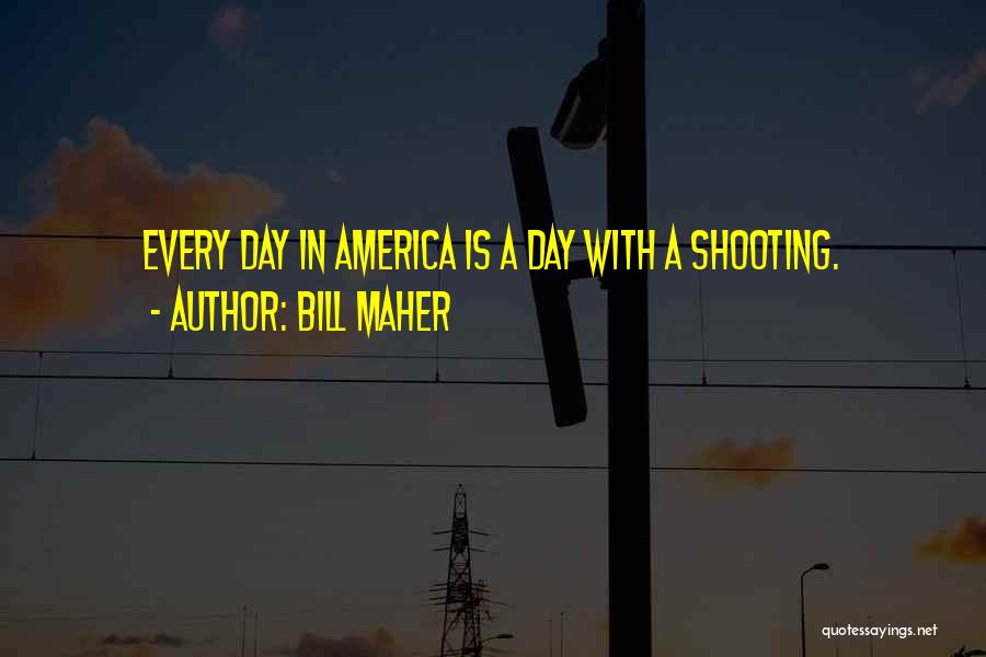 Bill Maher Quotes: Every Day In America Is A Day With A Shooting.