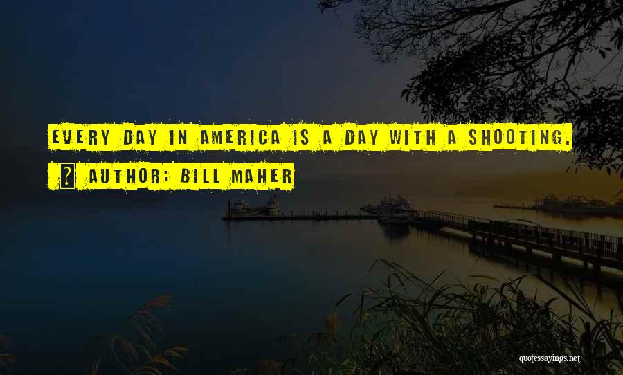 Bill Maher Quotes: Every Day In America Is A Day With A Shooting.