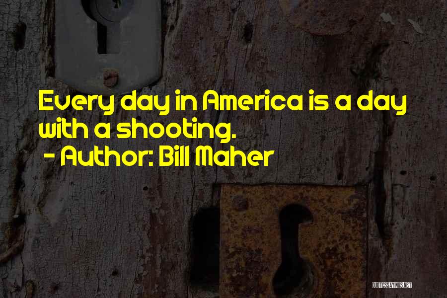 Bill Maher Quotes: Every Day In America Is A Day With A Shooting.
