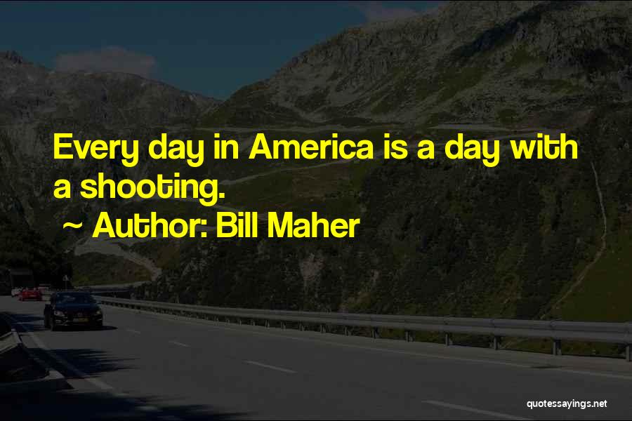 Bill Maher Quotes: Every Day In America Is A Day With A Shooting.