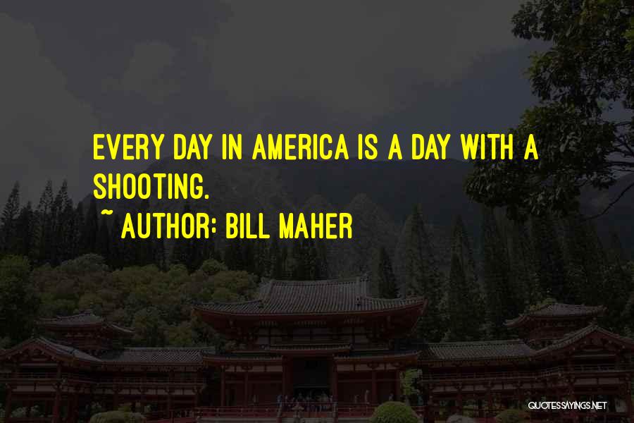 Bill Maher Quotes: Every Day In America Is A Day With A Shooting.