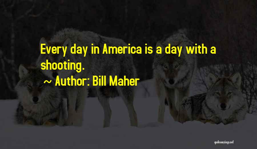 Bill Maher Quotes: Every Day In America Is A Day With A Shooting.